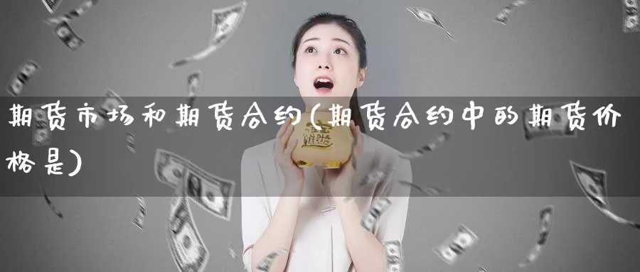 期货市场和期货合约(期货合约中的期货价格是)_https://qh.wpmee.com_国际期货_第1张