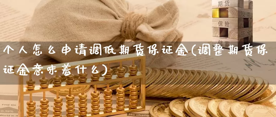 个人怎么申请调低期货保证金(调整期货保证金意味着什么)_https://qh.wpmee.com_黄金期货直播间_第1张