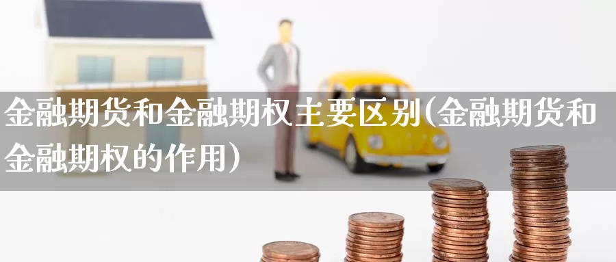 金融期货和金融期权主要区别(金融期货和金融期权的作用)_https://qh.wpmee.com_黄金期货_第1张