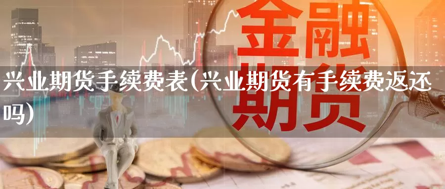 兴业期货手续费表(兴业期货有手续费返还吗)_https://qh.wpmee.com_期货科普_第1张