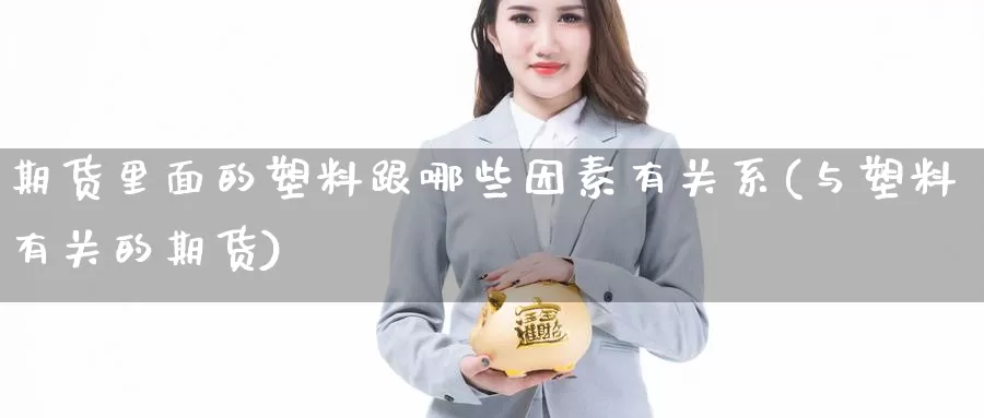 期货里面的塑料跟哪些因素有关系(与塑料有关的期货)_https://qh.wpmee.com_恒指期货_第1张