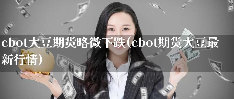 cbot大豆期货略微下跌(cbot期货大豆最新行情)_https://qh.wpmee.com_黄金直播室_第1张