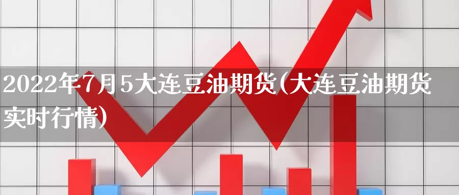 2022年7月5大连豆油期货(大连豆油期货实时行情)_https://qh.wpmee.com_黄金期货_第1张