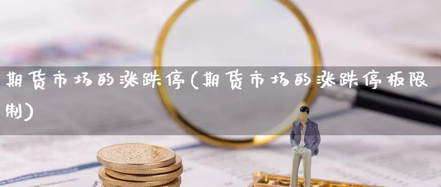 期货市场的涨跌停(期货市场的涨跌停板限制)_https://qh.wpmee.com_黄金直播室_第1张