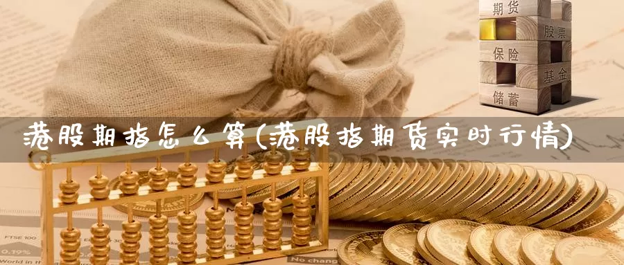 港股期指怎么算(港股指期货实时行情)_https://qh.wpmee.com_原油期货_第1张