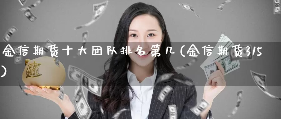 金信期货十大团队排名第几(金信期货315)_https://qh.wpmee.com_纳指期货直播室_第1张