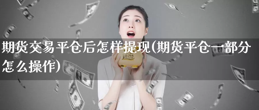 期货交易平仓后怎样提现(期货平仓一部分怎么操作)_https://qh.wpmee.com_黄金直播室_第1张