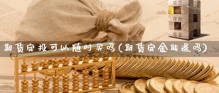 期货定投可以随时买吗(期货定金能退吗)_https://qh.wpmee.com_恒指期货_第1张