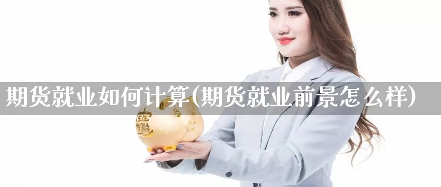 期货就业如何计算(期货就业前景怎么样)_https://qh.wpmee.com_纳指期货直播室_第1张