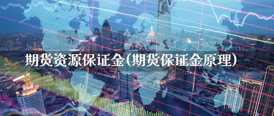 期货资源保证金(期货保证金原理)_https://qh.wpmee.com_黄金期货直播间_第1张