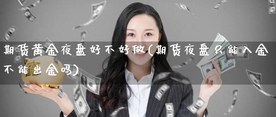 期货黄金夜盘好不好做(期货夜盘只能入金不能出金吗)_https://qh.wpmee.com_原油期货_第1张