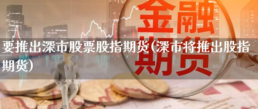 要推出深市股票股指期货(深市将推出股指期货)_https://qh.wpmee.com_黄金直播室_第1张