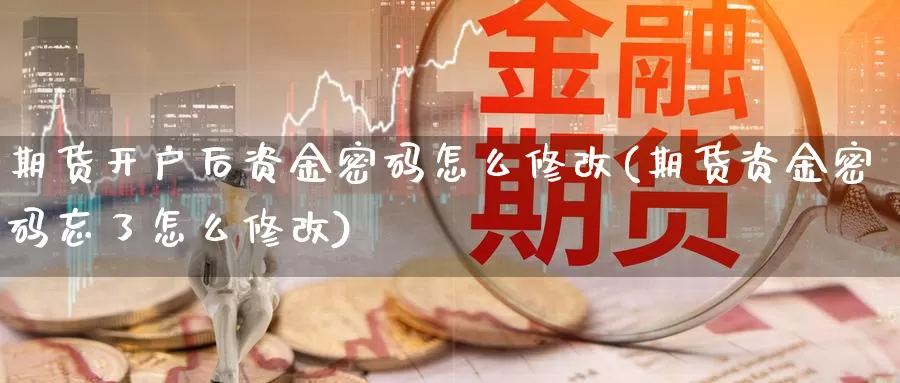 期货开户后资金密码怎么修改(期货资金密码忘了怎么修改)_https://qh.wpmee.com_国际期货_第1张