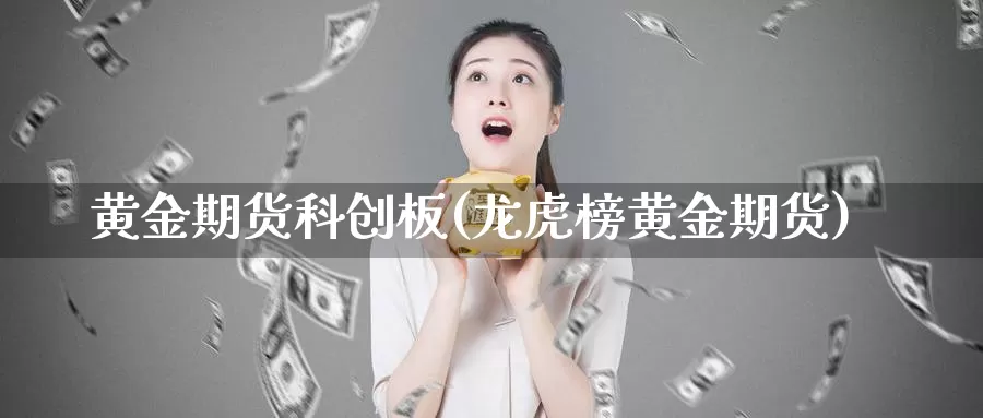 黄金期货科创板(龙虎榜黄金期货)_https://qh.wpmee.com_国际期货_第1张