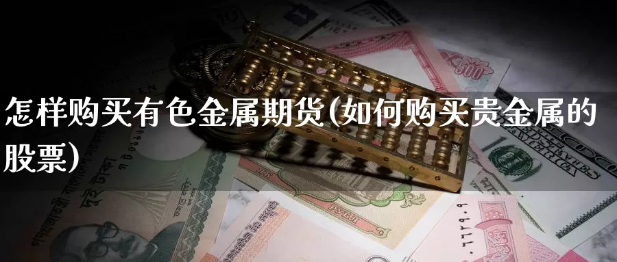 怎样购买有色金属期货(如何购买贵金属的股票)_https://qh.wpmee.com_期货直播间_第1张