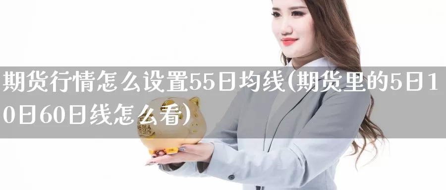 期货行情怎么设置55日均线(期货里的5日10日60日线怎么看)_https://qh.wpmee.com_原油期货直播间_第1张