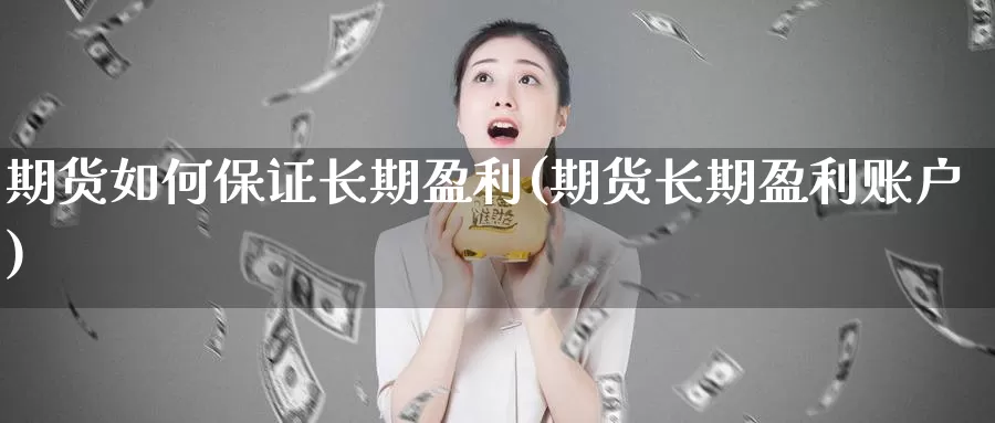 期货如何保证长期盈利(期货长期盈利账户)_https://qh.wpmee.com_期货直播间_第1张