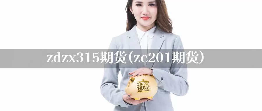 zdzx315期货(zc201期货)_https://qh.wpmee.com_原油期货_第1张