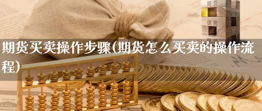 期货买卖操作步骤(期货怎么买卖的操作流程)_https://qh.wpmee.com_恒指期货_第1张