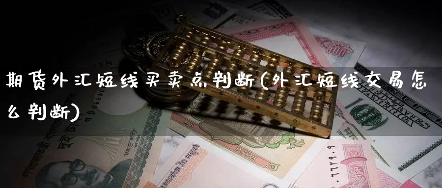 期货外汇短线买卖点判断(外汇短线交易怎么判断)_https://qh.wpmee.com_黄金期货_第1张