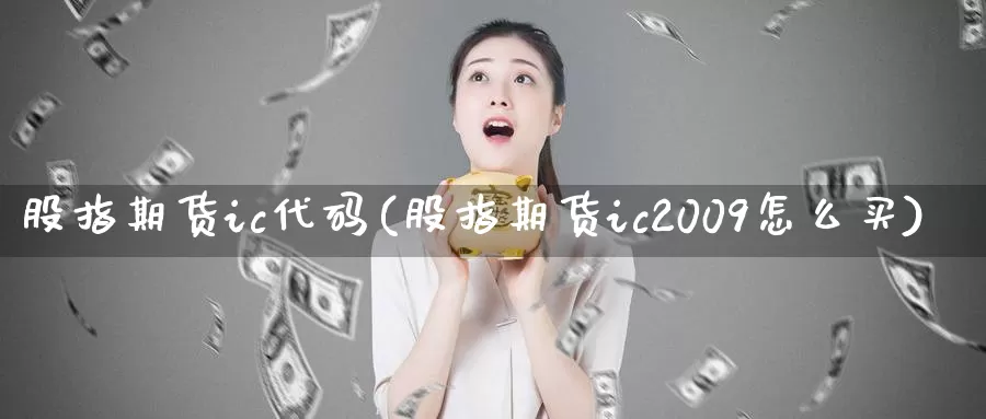 股指期货ic代码(股指期货ic2009怎么买)_https://qh.wpmee.com_期货直播间_第1张