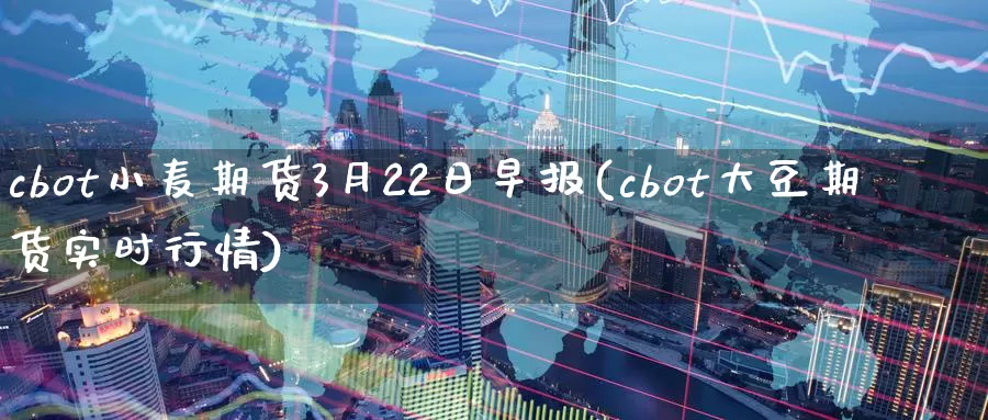 cbot小麦期货3月22日早报(cbot大豆期货实时行情)_https://qh.wpmee.com_黄金期货直播间_第1张