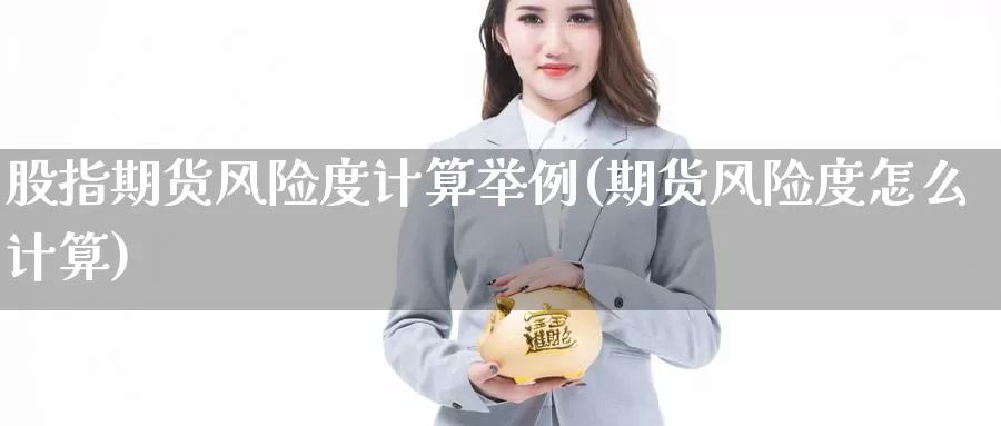 股指期货风险度计算举例(期货风险度怎么计算)_https://qh.wpmee.com_原油期货直播间_第1张