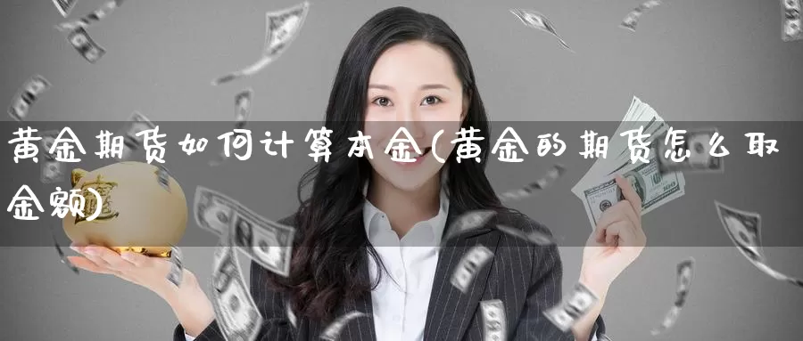 黄金期货如何计算本金(黄金的期货怎么取金额)_https://qh.wpmee.com_期货直播间_第1张