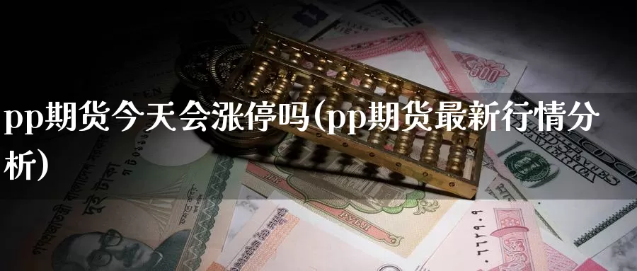 pp期货今天会涨停吗(pp期货最新行情分析)_https://qh.wpmee.com_黄金期货_第1张