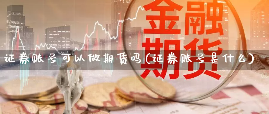 证券账号可以做期货吗(证券账号是什么)_https://qh.wpmee.com_原油期货直播间_第1张