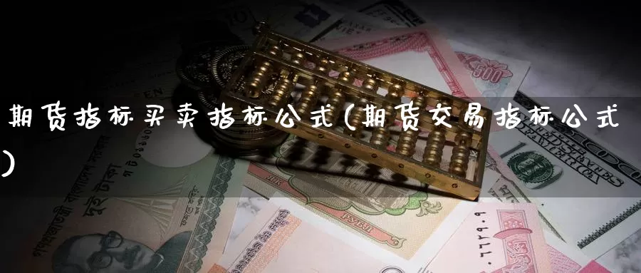 期货指标买卖指标公式(期货交易指标公式)_https://qh.wpmee.com_纳指期货直播室_第1张