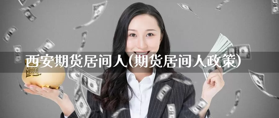 西安期货居间人(期货居间人政策)_https://qh.wpmee.com_黄金期货直播间_第1张