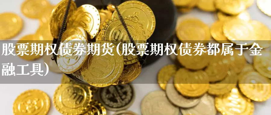 股票期权债券期货(股票期权债券都属于金融工具)_https://qh.wpmee.com_纳指期货直播室_第1张