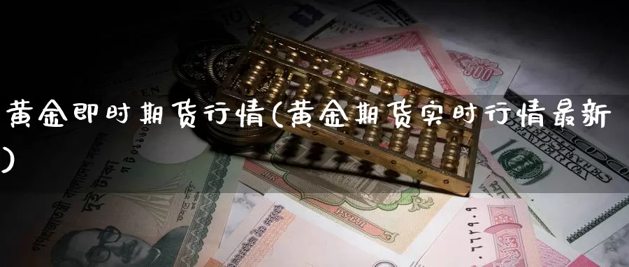 黄金即时期货行情(黄金期货实时行情最新)_https://qh.wpmee.com_恒指期货_第1张