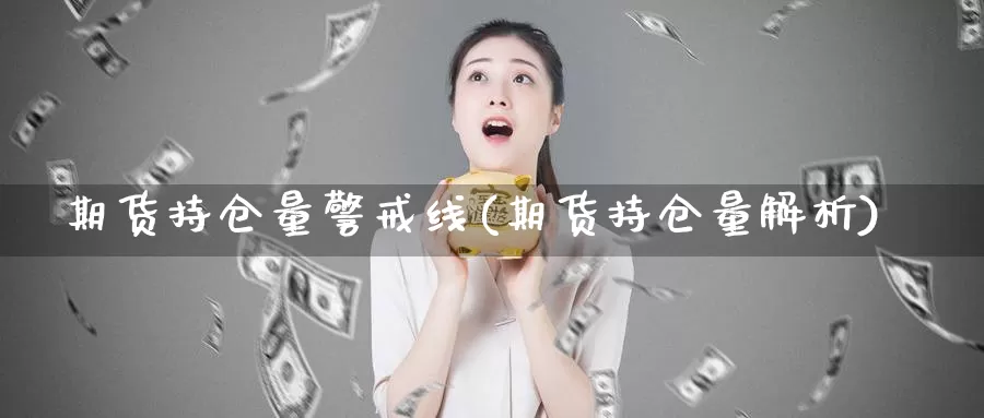 期货持仓量警戒线(期货持仓量解析)_https://qh.wpmee.com_原油期货直播间_第1张