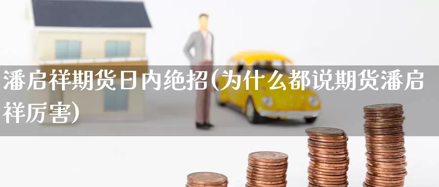 潘启祥期货日内绝招(为什么都说期货潘启祥厉害)_https://qh.wpmee.com_黄金期货直播间_第1张