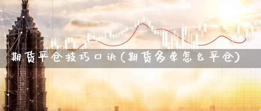 期货平仓技巧口诀(期货多单怎么平仓)_https://qh.wpmee.com_原油期货_第1张