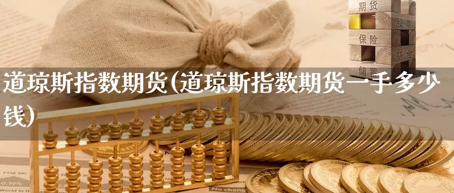 道琼斯指数期货(道琼斯指数期货一手多少钱)_https://qh.wpmee.com_原油期货直播间_第1张