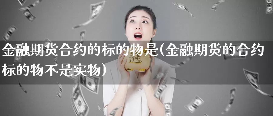 金融期货合约的标的物是(金融期货的合约标的物不是实物)_https://qh.wpmee.com_恒指期货_第1张