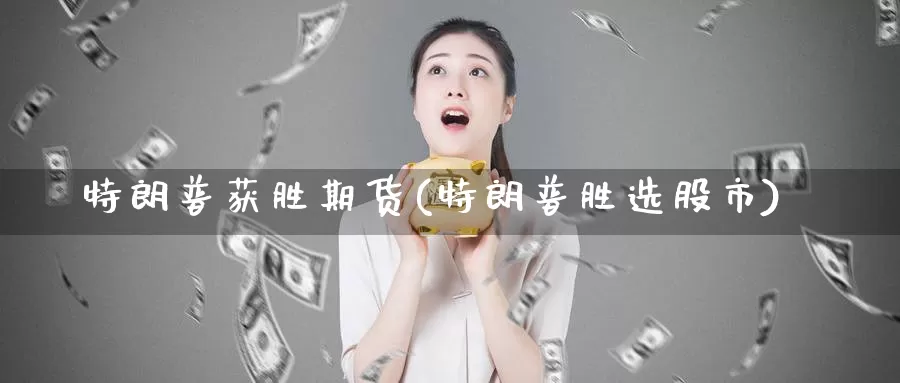 特朗普获胜期货(特朗普胜选股市)_https://qh.wpmee.com_黄金期货_第1张