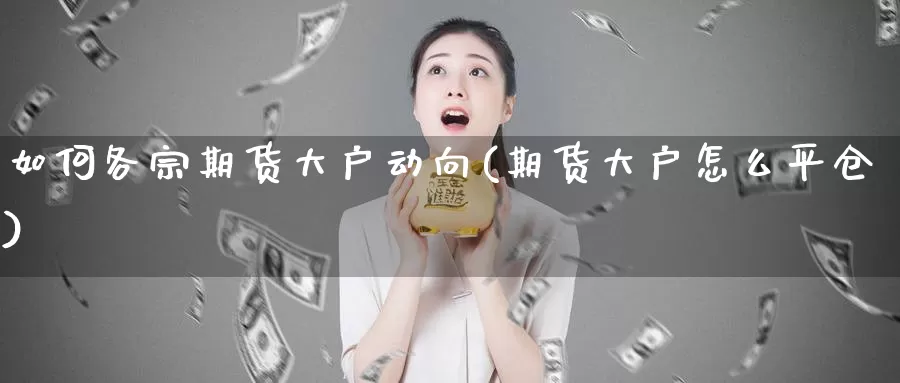 如何各宗期货大户动向(期货大户怎么平仓)_https://qh.wpmee.com_原油期货_第1张