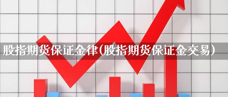 股指期货保证金律(股指期货保证金交易)_https://qh.wpmee.com_期货直播间_第1张