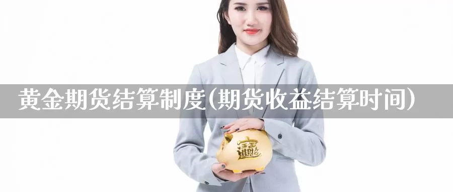 黄金期货结算制度(期货收益结算时间)_https://qh.wpmee.com_期货直播间_第1张