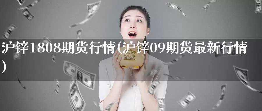 沪锌1808期货行情(沪锌09期货最新行情)_https://qh.wpmee.com_纳指期货直播室_第1张