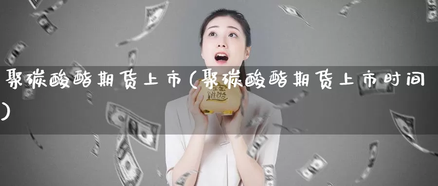 聚碳酸酯期货上市(聚碳酸酯期货上市时间)_https://qh.wpmee.com_恒指期货_第1张