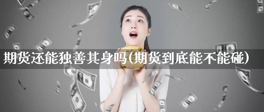 期货还能独善其身吗(期货到底能不能碰)_https://qh.wpmee.com_国际期货_第1张