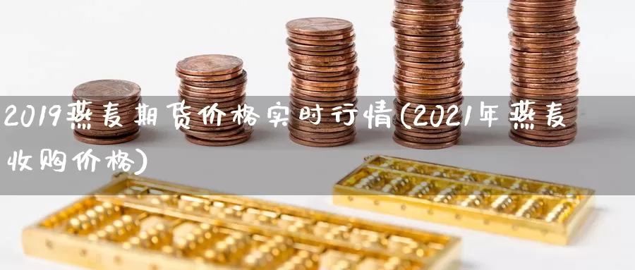 2019燕麦期货价格实时行情(2021年燕麦收购价格)_https://qh.wpmee.com_黄金直播室_第1张