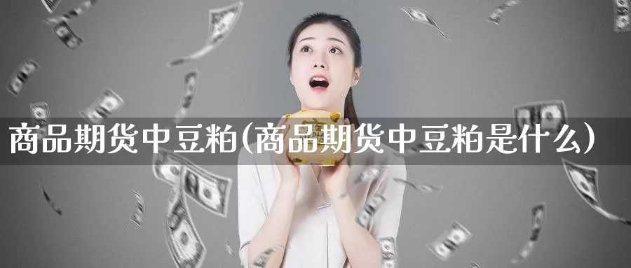 商品期货中豆粕(商品期货中豆粕是什么)_https://qh.wpmee.com_黄金期货_第1张