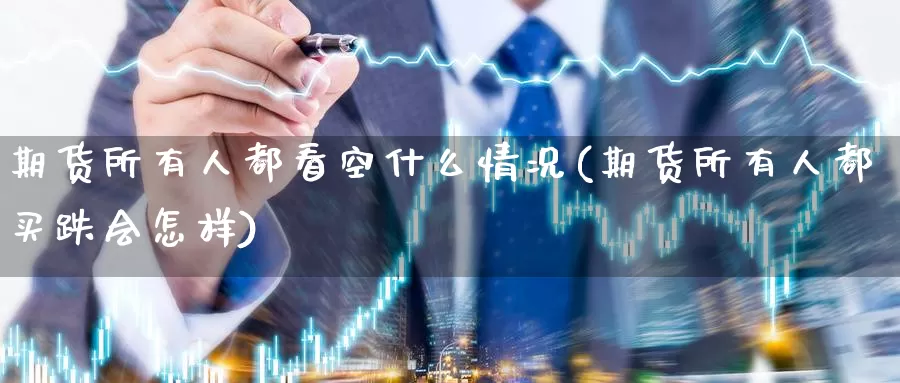 期货所有人都看空什么情况(期货所有人都买跌会怎样)_https://qh.wpmee.com_恒指期货_第1张