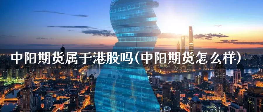 中阳期货属于港股吗(中阳期货怎么样)_https://qh.wpmee.com_黄金期货直播间_第1张